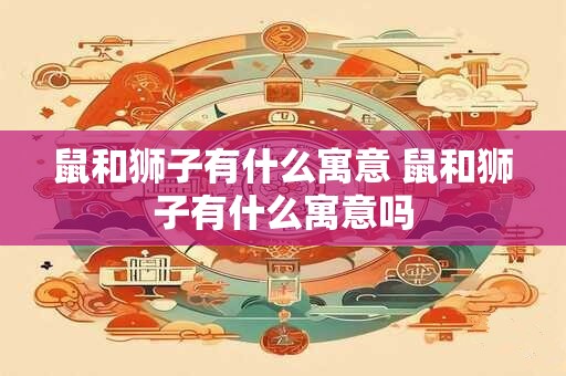 鼠和狮子有什么寓意 鼠和狮子有什么寓意吗