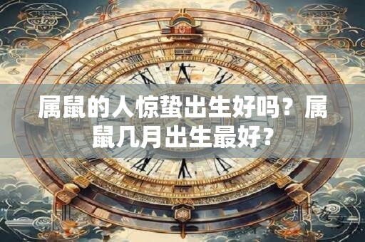 属鼠的人惊蛰出生好吗？属鼠几月出生最好？