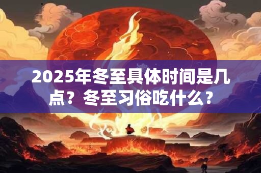 2025年冬至具体时间是几点？冬至习俗吃什么？