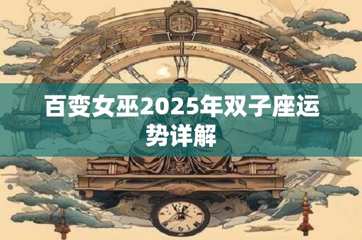 百变女巫2025年双子座运势详解