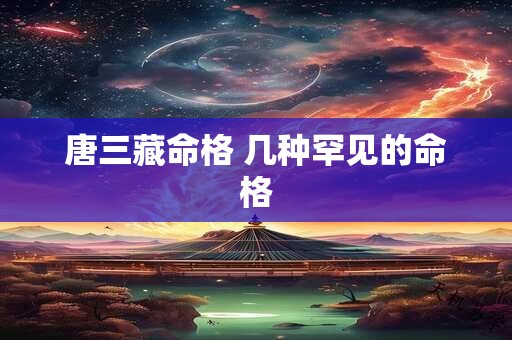 唐三藏命格 几种罕见的命格