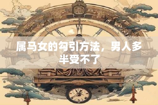 属马女的勾引方法，男人多半受不了