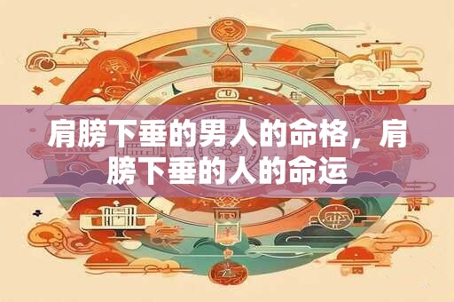 肩膀下垂的男人的命格，肩膀下垂的人的命运
