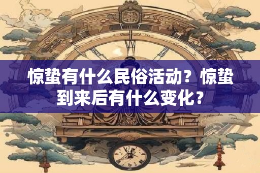 惊蛰有什么民俗活动？惊蛰到来后有什么变化？