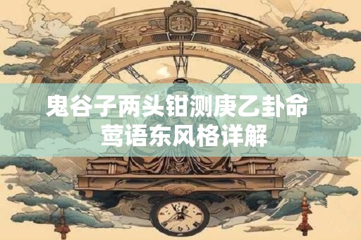 鬼谷子两头钳测庚乙卦命  莺语东风格详解