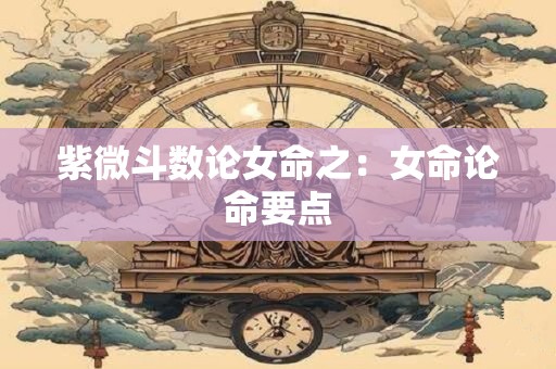 紫微斗数论女命之：女命论命要点