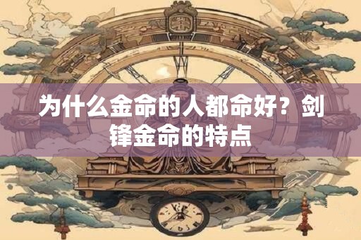 为什么金命的人都命好？剑锋金命的特点