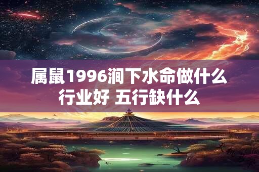 属鼠1996涧下水命做什么行业好 五行缺什么