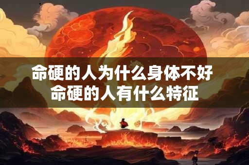命硬的人为什么身体不好 命硬的人有什么特征