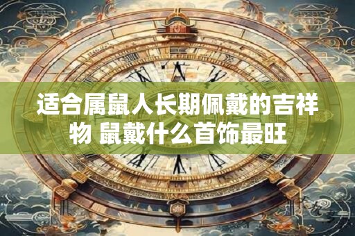 适合属鼠人长期佩戴的吉祥物 鼠戴什么首饰最旺