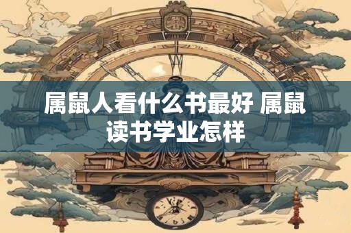 属鼠人看什么书最好 属鼠读书学业怎样