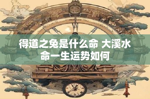 得道之兔是什么命 大溪水命一生运势如何