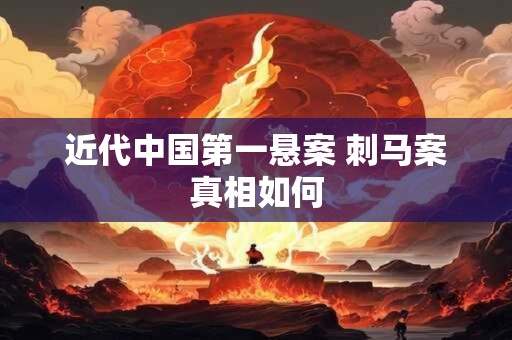 近代中国第一悬案 刺马案真相如何