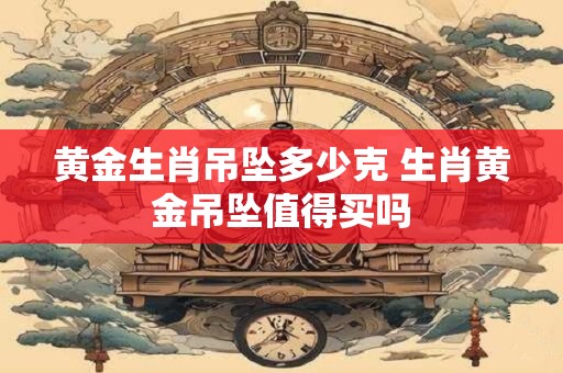 黄金生肖吊坠多少克 生肖黄金吊坠值得买吗