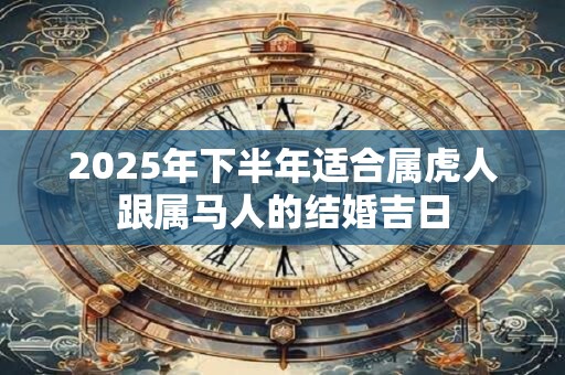 2025年下半年适合属虎人跟属马人的结婚吉日