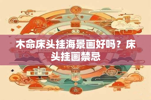 木命床头挂海景画好吗？床头挂画禁忌
