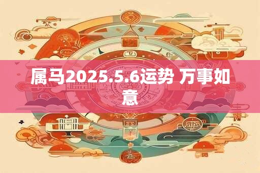 属马2025.5.6运势 万事如意