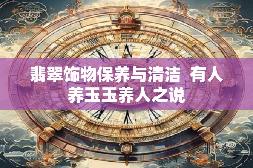 翡翠饰物保养与清洁  有人养玉玉养人之说