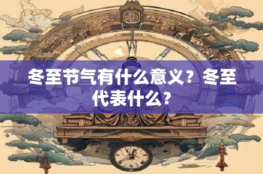 冬至节气有什么意义？冬至代表什么？