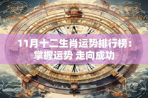 11月十二生肖运势排行榜：掌握运势 走向成功