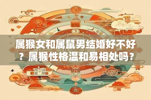 属猴女和属鼠男结婚好不好？属猴性格温和易相处吗？