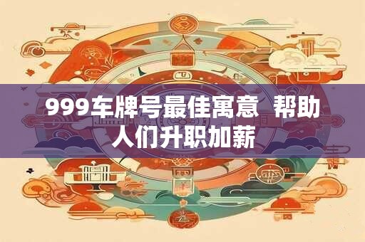 999车牌号最佳寓意  帮助人们升职加薪
