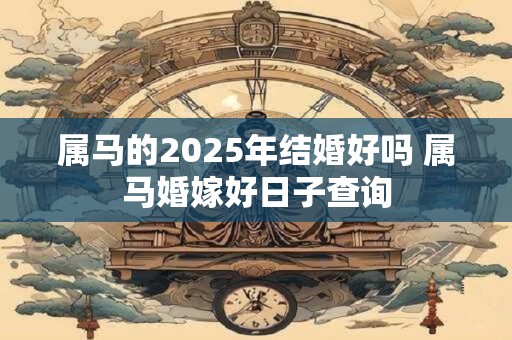 属马的2025年结婚好吗 属马婚嫁好日子查询