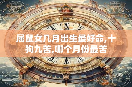 属鼠女几月出生最好命,十狗九苦,哪个月份最苦