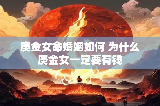 庚金女命婚姻如何 为什么庚金女一定要有钱