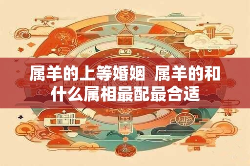 属羊的上等婚姻  属羊的和什么属相最配最合适