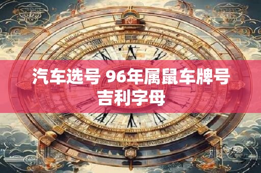 汽车选号 96年属鼠车牌号吉利字母