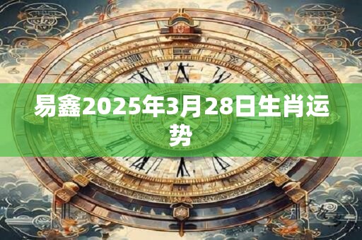 易鑫2025年3月28日生肖运势