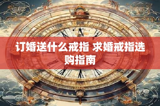 订婚送什么戒指 求婚戒指选购指南