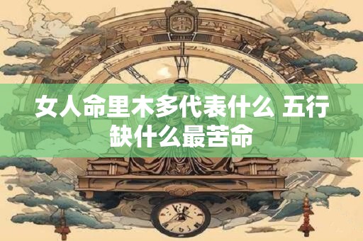 女人命里木多代表什么 五行缺什么最苦命