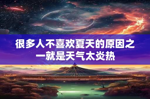 很多人不喜欢夏天的原因之一就是天气太炎热