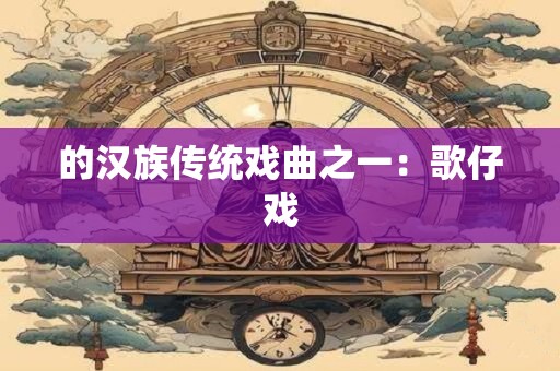 的汉族传统戏曲之一：歌仔戏