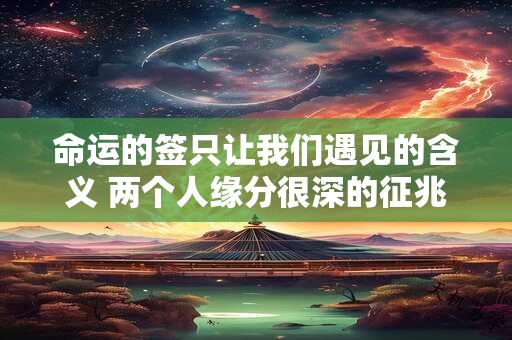 命运的签只让我们遇见的含义 两个人缘分很深的征兆