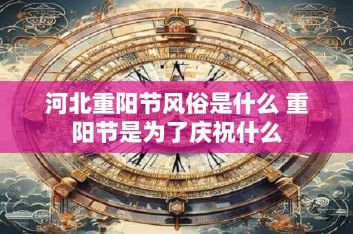 河北重阳节风俗是什么 重阳节是为了庆祝什么
