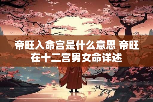 帝旺入命宫是什么意思 帝旺在十二宫男女命详述