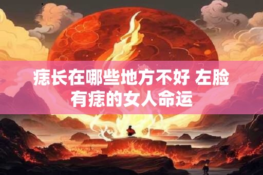 痣长在哪些地方不好 左脸有痣的女人命运