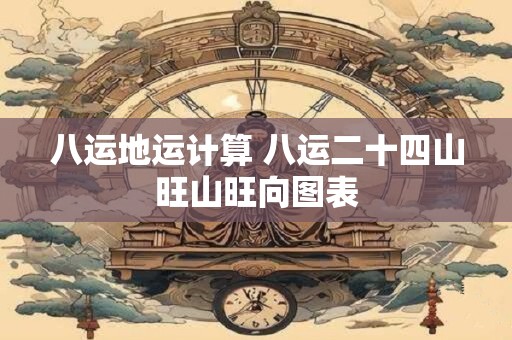 八运地运计算 八运二十四山旺山旺向图表