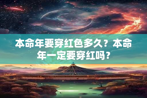 本命年要穿红色多久？本命年一定要穿红吗？
