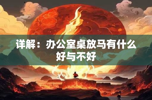 详解：办公室桌放马有什么好与不好