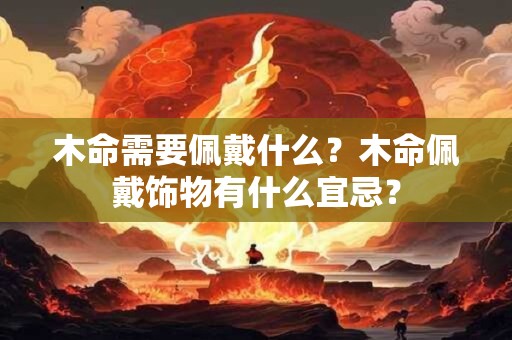 木命需要佩戴什么？木命佩戴饰物有什么宜忌？