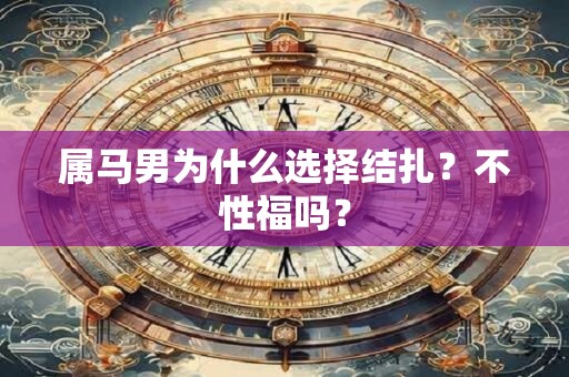属马男为什么选择结扎？不性福吗？