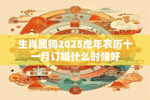 生肖属狗2025虎年农历十一月订婚什么时候好