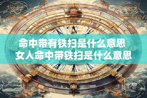 命中带有铁扫是什么意思 女人命中带铁扫是什么意思