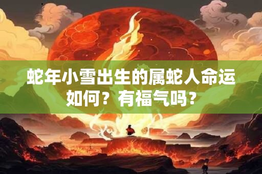 蛇年小雪出生的属蛇人命运如何？有福气吗？