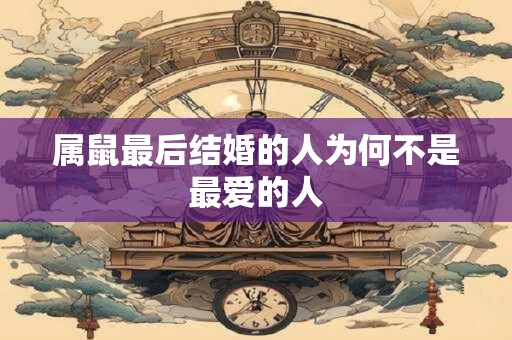 属鼠最后结婚的人为何不是最爱的人