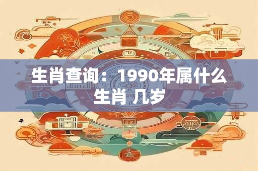 生肖查询：1990年属什么生肖 几岁